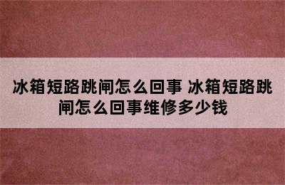 冰箱短路跳闸怎么回事 冰箱短路跳闸怎么回事维修多少钱